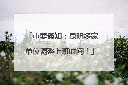 重要通知：昆明多家单位调整上班时间！