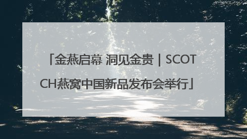 金燕启幕 洞见金贵｜SCOTCH燕窝中国新品发布会举行