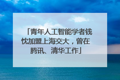 青年人工智能学者钱忱加盟上海交大，曾在腾讯、清华工作