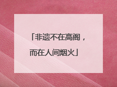 非遗不在高阁，而在人间烟火