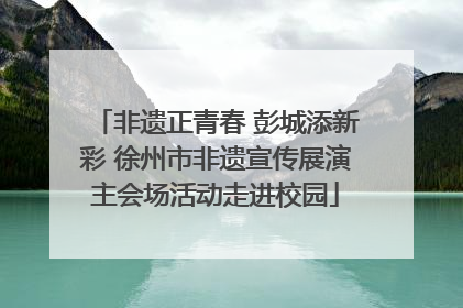 非遗正青春 彭城添新彩 徐州市非遗宣传展演主会场活动走进校园