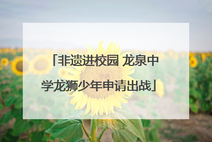 非遗进校园 龙泉中学龙狮少年申请出战