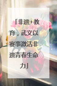 非遗+教育，武义以赛事激活非遗青春生命力