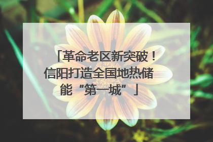 革命老区新突破！信阳打造全国地热储能“第一城”