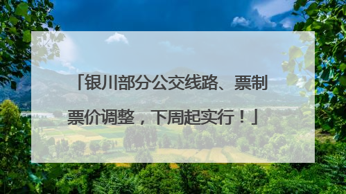银川部分公交线路、票制票价调整，下周起实行！