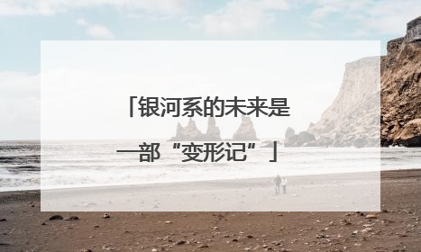 银河系的未来是一部“变形记”