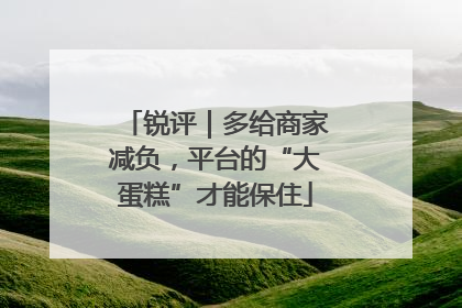 锐评｜多给商家减负，平台的“大蛋糕”才能保住