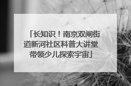 长知识！南京双闸街道新河社区科普大讲堂带领少儿探索宇宙