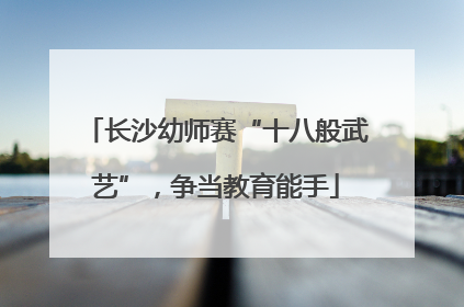 长沙幼师赛“十八般武艺”，争当教育能手