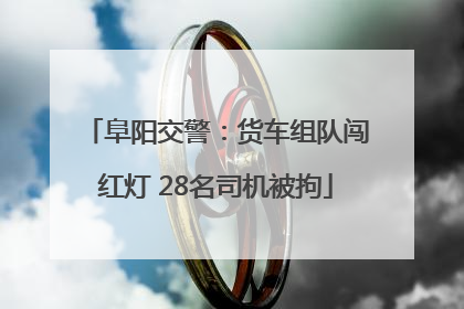 阜阳交警：货车组队闯红灯 28名司机被拘