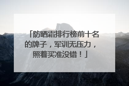 防晒霜排行榜前十名的牌子，军训无压力，照着买准没错！