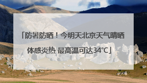 防暑防晒！今明天北京天气晴晒体感炎热 最高温可达34℃