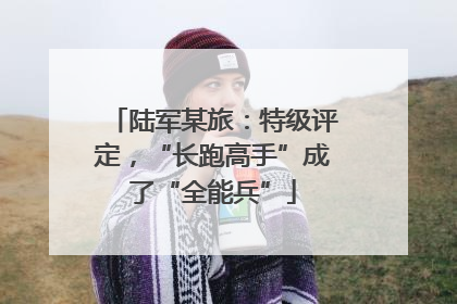 陆军某旅：特级评定，“长跑高手”成了“全能兵”