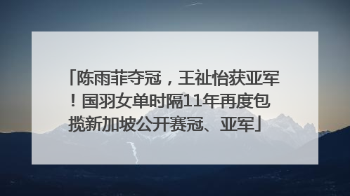 陈雨菲夺冠，王祉怡获亚军！国羽女单时隔11年再度包揽新加坡公开赛冠、亚军