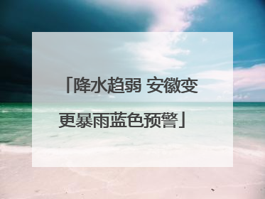 降水趋弱 安徽变更暴雨蓝色预警