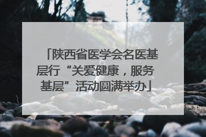 陕西省医学会名医基层行“关爱健康，服务基层”活动圆满举办