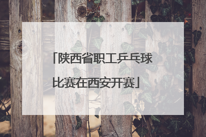 陕西省职工乒乓球比赛在西安开赛
