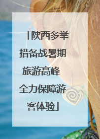 陕西多举措备战暑期旅游高峰 全力保障游客体验