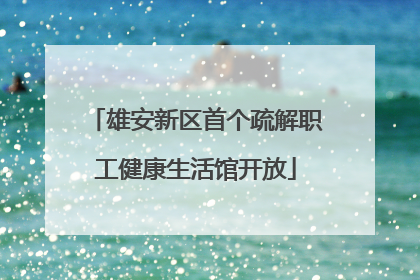 雄安新区首个疏解职工健康生活馆开放