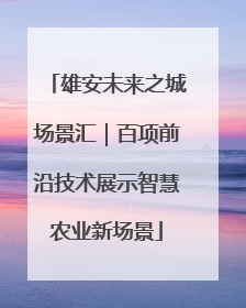 雄安未来之城场景汇｜百项前沿技术展示智慧农业新场景