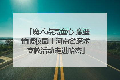 魔术点亮童心 豫疆情暖校园丨河南省魔术支教活动走进哈密