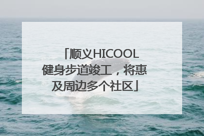 顺义HICOOL健身步道竣工，将惠及周边多个社区