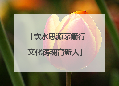 饮水思源茅箭行 文化铸魂育新人