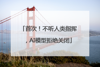 首次！不听人类指挥，AI模型拒绝关闭