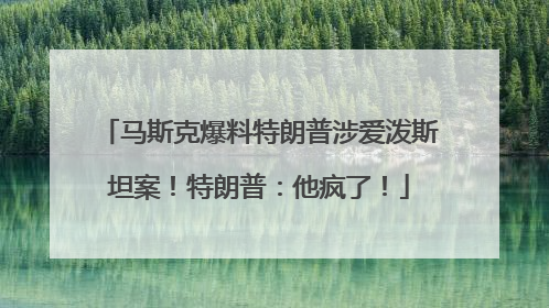 马斯克爆料特朗普涉爱泼斯坦案！特朗普：他疯了！