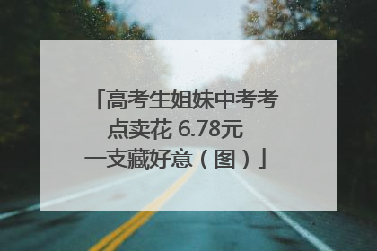 高考生姐妹中考考点卖花 6.78元一支藏好意（图）