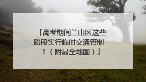 高考期间兰山区这些路段实行临时交通管制！（附最全地图）