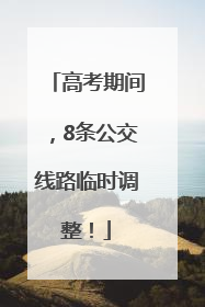 高考期间，8条公交线路临时调整！