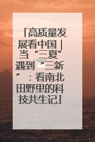 高质量发展看中国｜当“三夏”遇到“三新”：看南北田野里的科技共生记