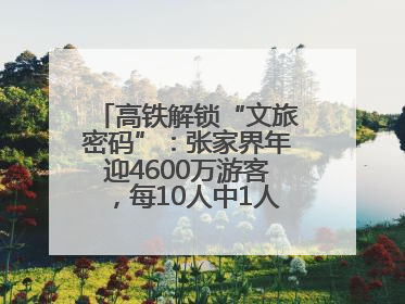 高铁解锁“文旅密码”：张家界年迎4600万游客，每10人中1人乘高铁而来
