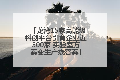 龙湾15家高能级科创平台引育企业近500家 实验室方案变生产线答案