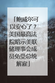 鲍威尔可以安心了？美国最高法院暗示美联储理事会成员免受总统解雇