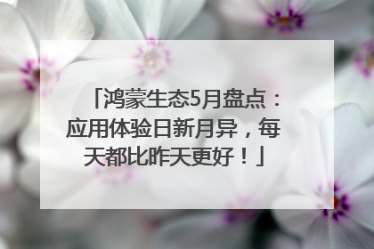 鸿蒙生态5月盘点：应用体验日新月异，每天都比昨天更好！