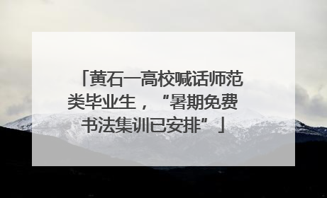 黄石一高校喊话师范类毕业生，“暑期免费书法集训已安排”