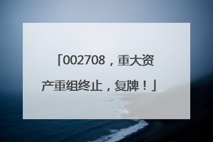 002708，重大资产重组终止，复牌！