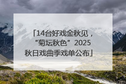 14台好戏金秋见，“菊坛秋色”2025秋日戏曲季戏单公布