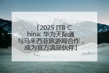 2025 ITB China: 华为天际通与马来西亚旅游局合作，成为官方流量伙伴