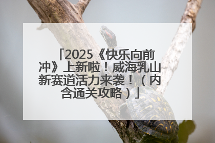 2025《快乐向前冲》上新啦！威海乳山新赛道活力来袭！（内含通关攻略）