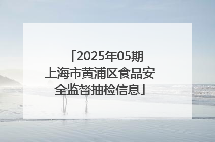 2025年05期上海市黄浦区食品安全监督抽检信息