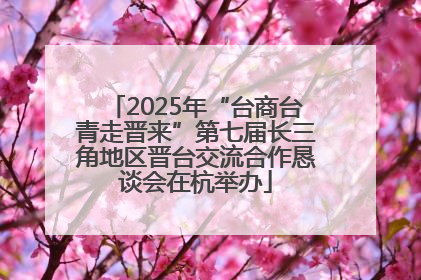2025年“台商台青走晋来”第七届长三角地区晋台交流合作恳谈会在杭举办