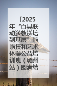 2025年“百县联动送教送培到基层”啦啦操和艺术体操公益培训班（赣州站）圆满结业
