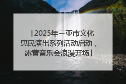 2025年三亚市文化惠民演出系列活动启动，露营音乐会浪漫开场