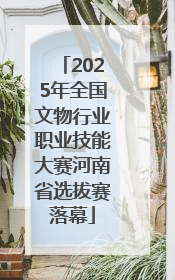 2025年全国文物行业职业技能大赛河南省选拔赛落幕