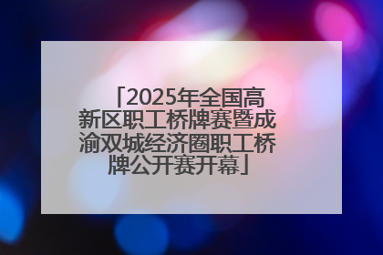 2025年全国高新区职工桥牌赛暨成渝双城经济圈职工桥牌公开赛开幕