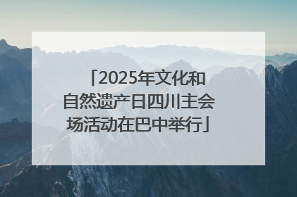 2025年文化和自然遗产日四川主会场活动在巴中举行