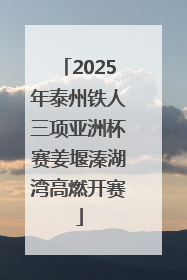 2025年泰州铁人三项亚洲杯赛姜堰溱湖湾高燃开赛